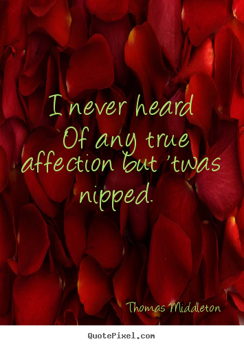 I never heard of any true affection but 'twas nipped.  Thomas Middleton greatest love quotes