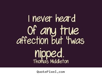 I never heard of any true affection but 'twas nipped.  Thomas Middleton top love quotes