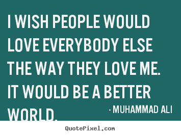 Love quotes - I wish people would love everybody else the way they love..