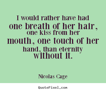 Make custom picture quotes about love - I would rather have had one breath of her hair,..