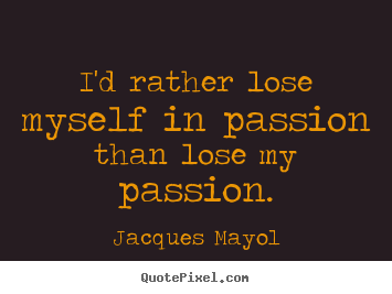 Create your own picture quotes about love - I'd rather lose myself in passion than lose my passion.