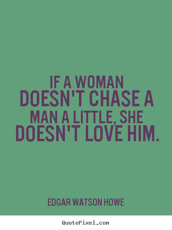 Quote about love - If a woman doesn't chase a man a little, she..