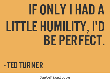 Make picture quote about love - If only i had a little humility, i'd be perfect.