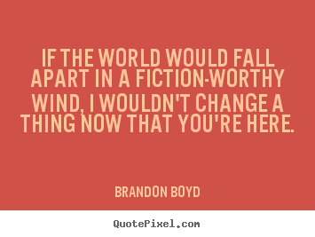 Quotes about love - If the world would fall apart in a fiction-worthy wind, i wouldn't..