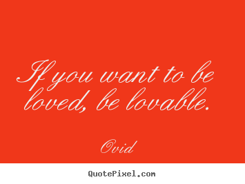 Customize picture quotes about love - If you want to be loved, be lovable.