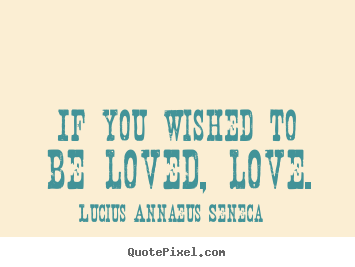 Lucius Annaeus Seneca picture quote - If you wished to be loved, love. - Love quote