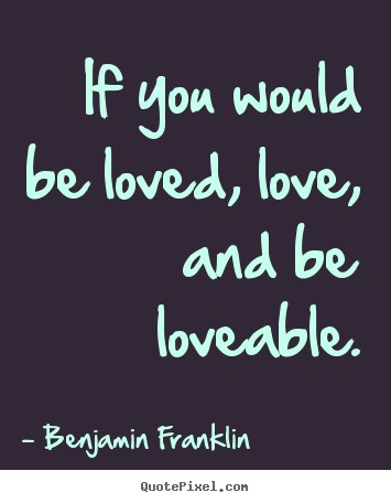 Create custom picture quotes about love - If you would be loved, love, and be loveable.