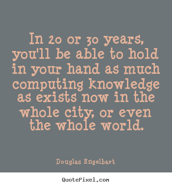 Quotes about love - In 20 or 30 years, you'll be able to hold in your hand as much computing..