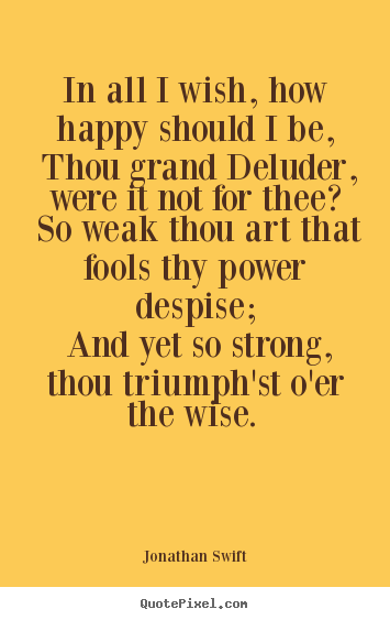 In all i wish, how happy should i be, thou grand deluder,.. Jonathan Swift great love quotes