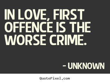 Quotes about love - In love, first offence is the worse crime.