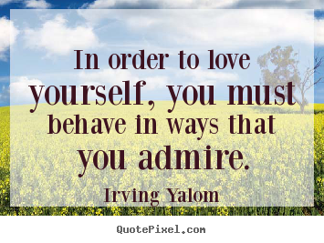 Quotes about love - In order to love yourself, you must behave in ways that you..