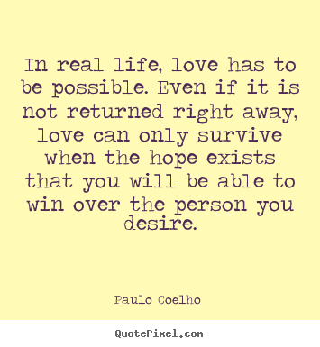 In real life, love has to be possible. even if it is not returned right.. Paulo Coelho  famous love sayings