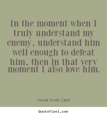 Quotes about love - In the moment when i truly understand my enemy,..