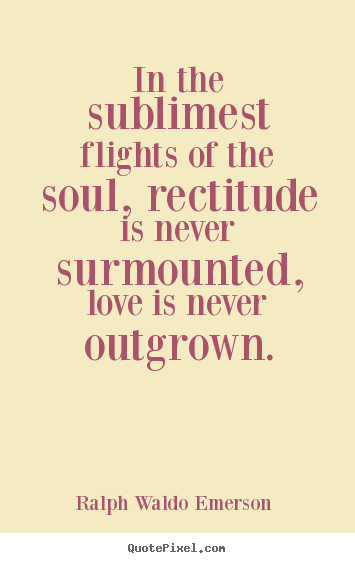 Ralph Waldo Emerson  picture quotes - In the sublimest flights of the soul, rectitude is never.. - Love sayings