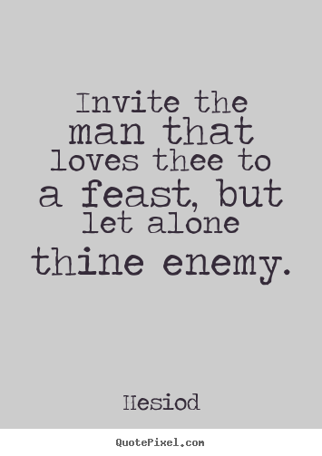 Hesiod picture quotes - Invite the man that loves thee to a feast, but let alone thine enemy. - Love quotes