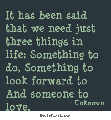 Make custom picture quotes about love - It has been said that we need just three things in life: something..