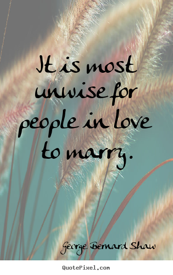 Quotes about love - It is most unwise for people in love to marry.