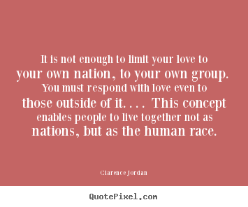 Love quotes - It is not enough to limit your love to your own nation,..