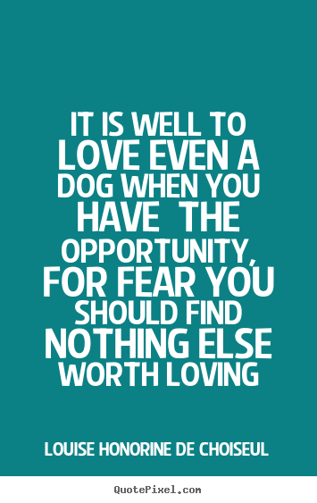 Quotes about love - It is well to love even a dog when you have the opportunity,..
