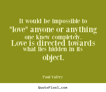 Love quotes - It would be impossible to "love" anyone or anything..
