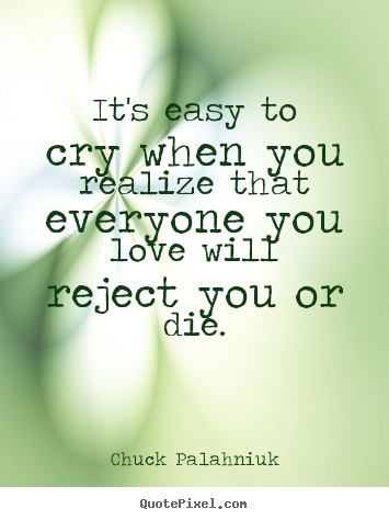 Design custom picture quote about love - It's easy to cry when you realize that everyone you love..