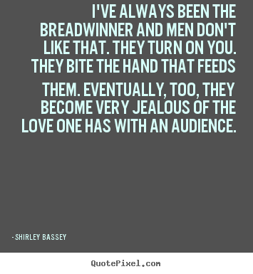 Quotes about love - I've always been the breadwinner and men don't..