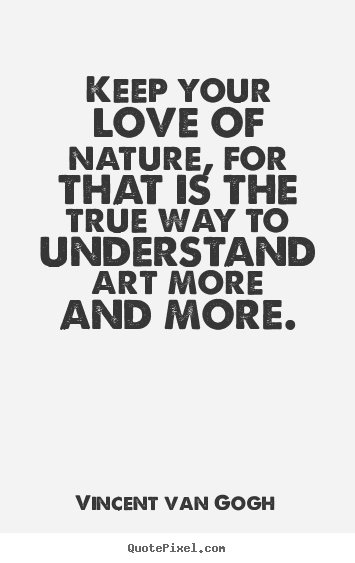 Vincent Van Gogh image quotes - Keep your love of nature, for that is the true way.. - Love quotes