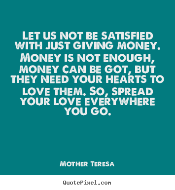 How to design picture quotes about love - Let us not be satisfied with just giving money. money..