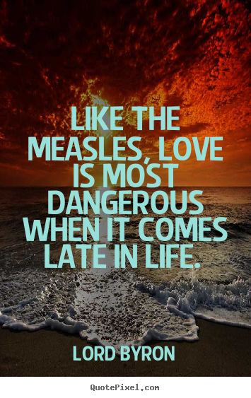 Quotes about love - Like the measles, love is most dangerous when it comes..