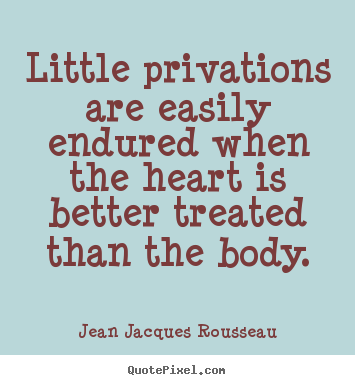 Jean Jacques Rousseau picture quotes - Little privations are easily endured when the heart is better.. - Love quote