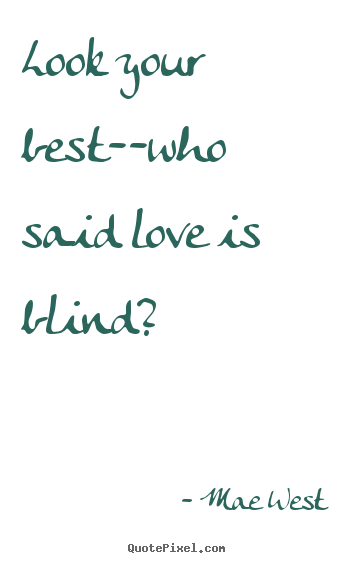 Quote about love - Look your best--who said love is blind?