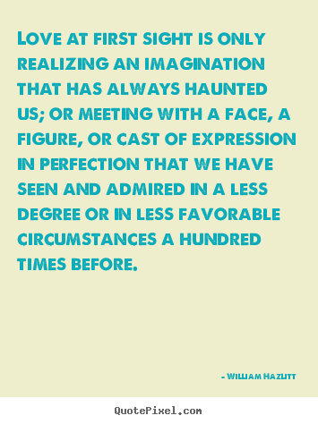 Love quotes - Love at first sight is only realizing an imagination that has always..