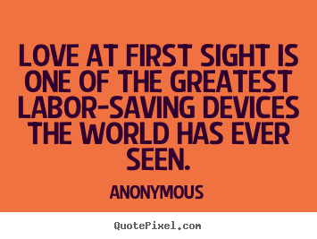 Quotes about love - Love at first sight is one of the greatest labor-saving..