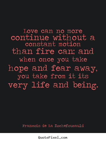 Love can no more continue without a constant motion.. Francois De La Rochefoucauld  love quotes