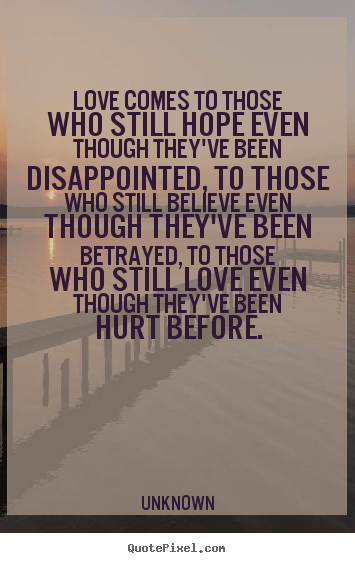 Love comes to those who still hope even though they've been disappointed,.. Unknown greatest love sayings