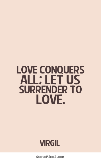 Quotes about love - Love conquers all; let us surrender to love.
