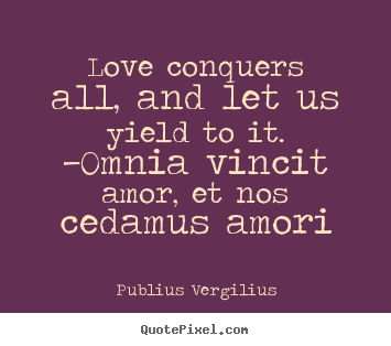Love quote - Love conquers all, and let us yield to it. —omnia..
