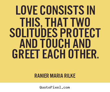 Love quotes - Love consists in this, that two solitudes protect..