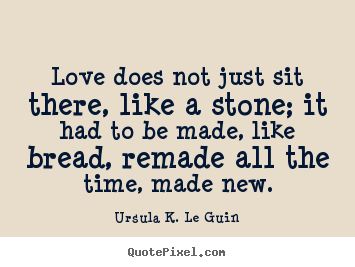 Love quotes - Love does not just sit there, like a stone; it..