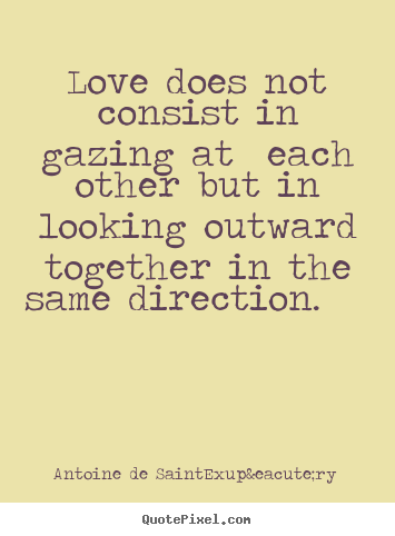 Love quotes - Love does not consist in gazing at each other but in looking..