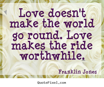 Love quote - Love doesn't make the world go round. love makes..