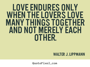 Love quotes - Love endures only when the lovers love many things together..
