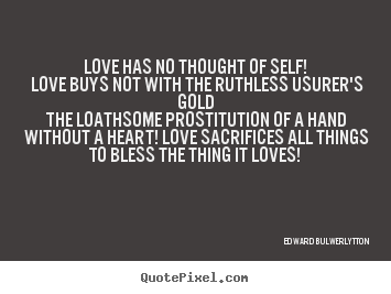 Love has no thought of self! love buys not with the.. Edward Bulwer-Lytton great love quotes