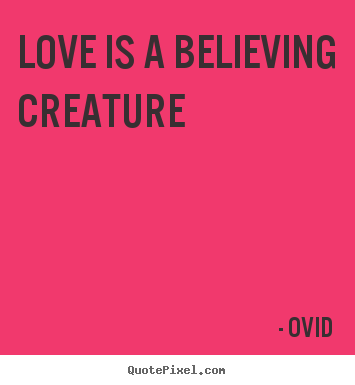 Love quotes - Love is a believing creature