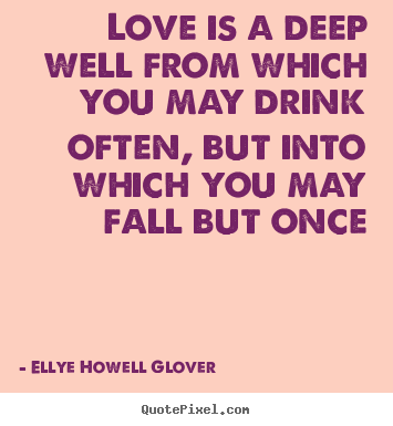 Sayings about love - Love is a deep well from which you may drink..