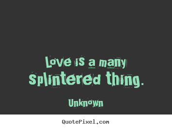 Sayings about love - Love is a many splintered thing.