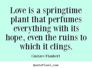 Create picture quotes about love - Love is a springtime plant that perfumes everything with..