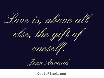 Jean Anouilh  image quote - Love is, above all else, the gift of oneself. - Love quotes
