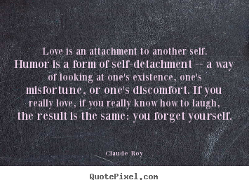 Love is an attachment to another self. humor.. Claude Roy greatest love quotes