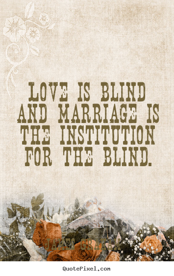 Love quotes - Love is blind and marriage is the institution for the blind.